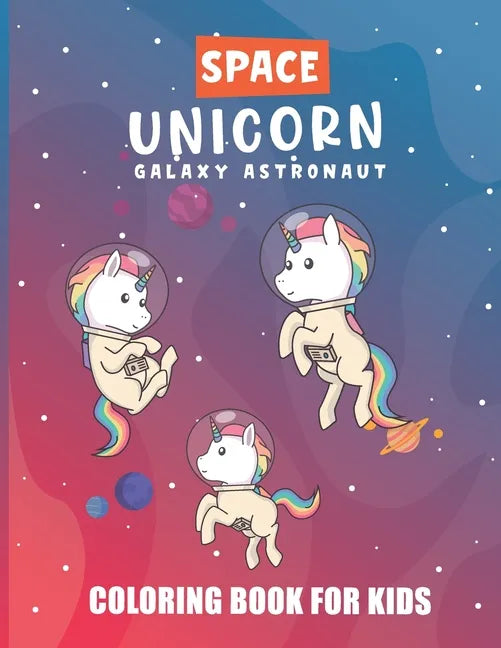 Space Unicorn Galaxy Astronaut Coloring Book: A Space Coloring Book For Kids, Where the Unicorn in Space Along With Planets, Astronauts, Space Ships, - Paperback